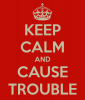 keep-calm-and-cause-trouble-8.png